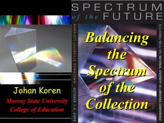 Balancing the Spectrum of the Collection Johan Koren Murray State University College of Education 