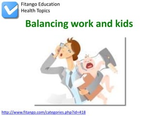 Fitango Education
          Health Topics

            Balancing work and kids




http://www.fitango.com/categories.php?id=418
 