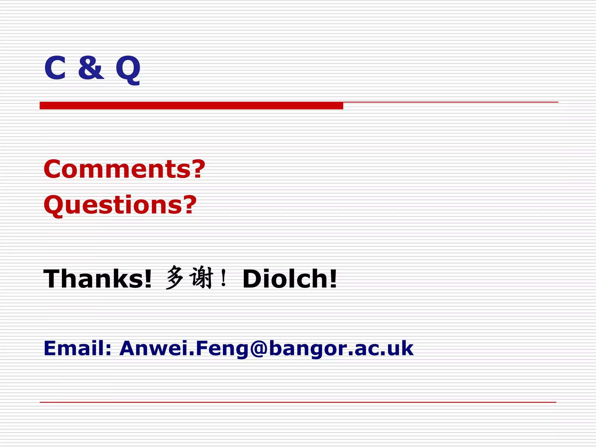 C&Q


Comments?
Questions?

Thanks! 多谢！Diolch!

Email: Anwei.Feng@bangor.ac.uk
 