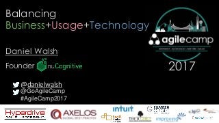 @GoAgileCamp
#AgileCamp2017
2017
Balancing
Business+Usage+Technology
Daniel Walsh
@danielwalsh
Founder
 