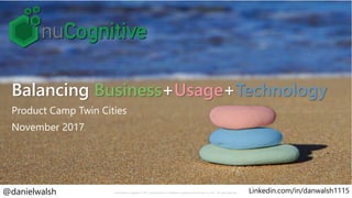 Balancing Business+Usage+Technology
Product Camp Twin Cities
November 2017
Presentation Copyright © 2017 nuCognitive LLC & Material Copyright Erik Simmons © 2017. All rights reserved.@danielwalsh Linkedin.com/in/danwalsh1115
 