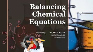 z
Balancing
Chemical
Equations
Prepared by: RAJEEV G. BAYAN
SCIENCE Grade 10
Fourth Quarter
 