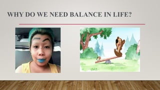 WHY DO WE NEED BALANCE IN LIFE?
 