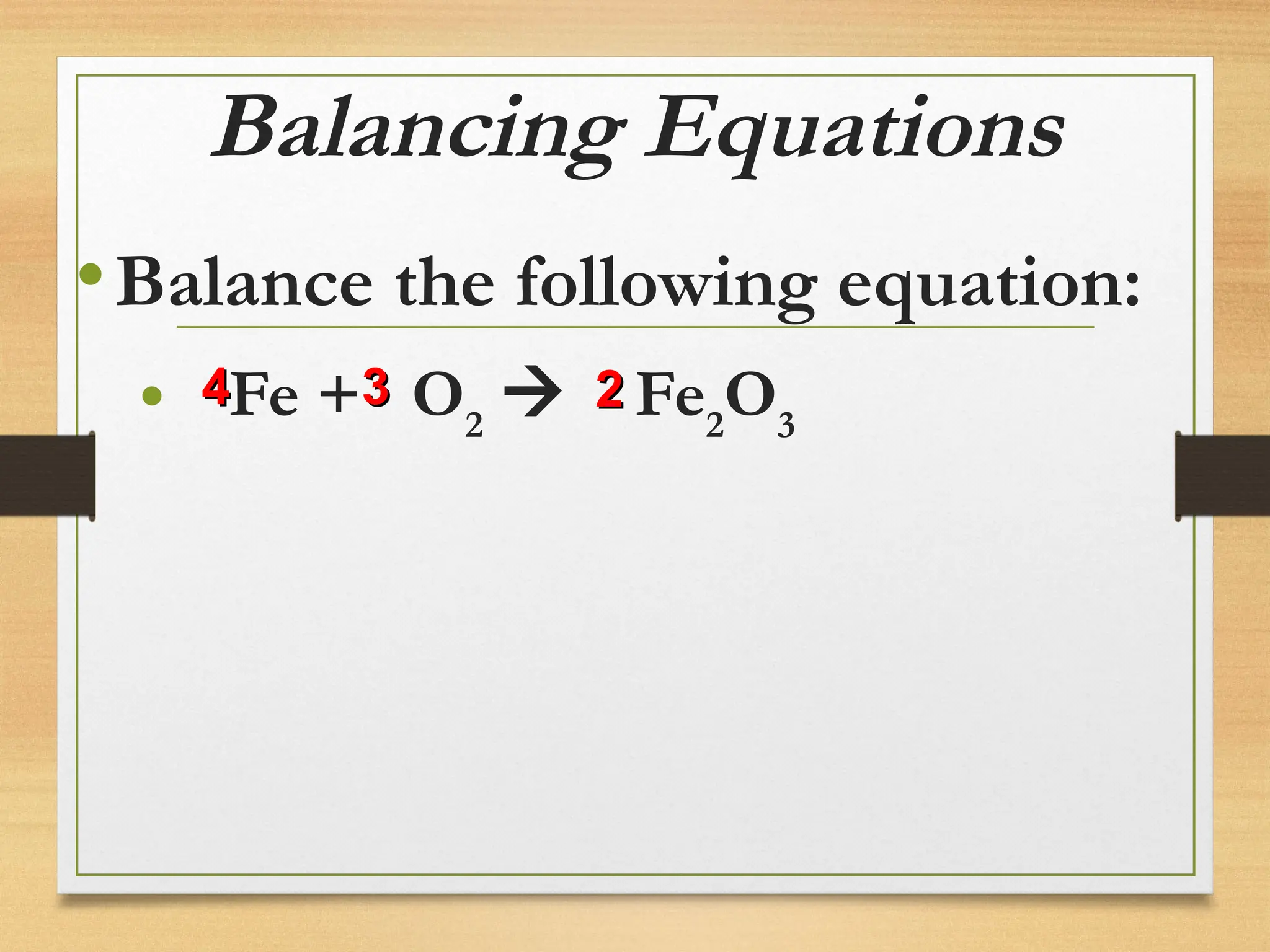 Balancing Equations
•Balance the following equation:
• Fe + O2
 Fe2
O3
2
2
3
3
4
4
 