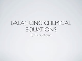 BALANCING CHEMICAL
    EQUATIONS
     By Ciera Johnson
 