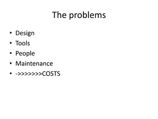 The problems
•   Design
•   Tools
•   People
•   Maintenance
•   ->>>>>>>COSTS
 