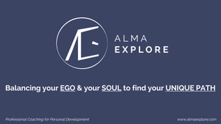 www.almaexplore.comProfessional Coaching for Personal Development
Balancing your EGO & your SOUL to find your UNIQUE PATH
 