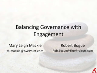 Balancing Governance with
            Engagement
Mary Leigh Mackie            Robert Bogue
mlmackie@AvePoint.com   Rob.Bogue@ThorProjects.com
 