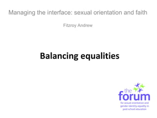 Balancing equalities Managing the interface: sexual orientation and faith Fitzroy Andrew 
