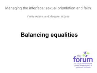 Balancing equalities
Managing the interface: sexual orientation and faith
Yvette Adams and Margaret Adjaye
 