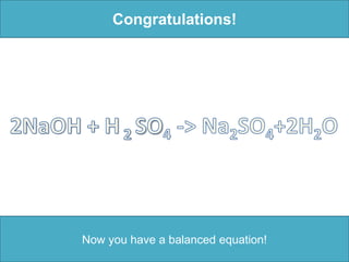 Congratulations!2NaOH + H2 SO4-> Na2SO4+2H2ONow you have a balanced equation!