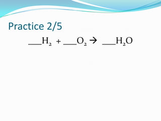 Practice 2/5
    ___H2 + ___O2  ___H2O
 