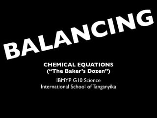 C ING
   LA           N
BA CHEMICAL EQUATIONS
    (“The Baker’s Dozen”)
         IBMYP G10 Science
  International School of Tanganyika
 