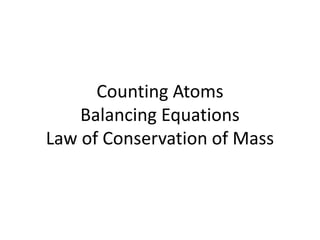 Counting Atoms
Balancing Equations
Law of Conservation of Mass
 