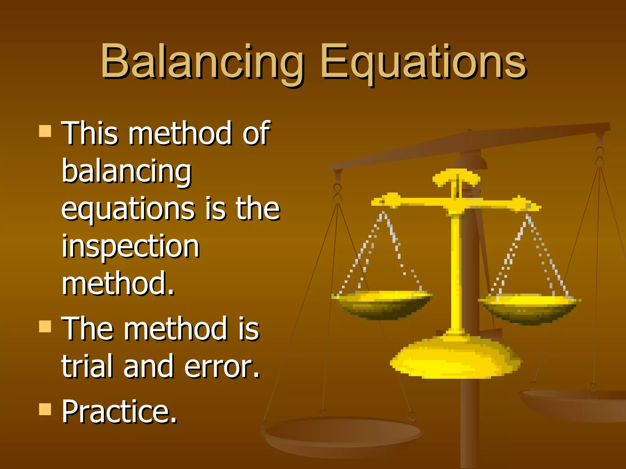 Balancing Equations This method of balancing equations is the inspection method. The method is trial and error. Practice. 