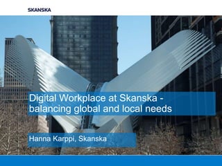 Digital Workplace at Skanska -
balancing global and local needs
Hanna Karppi, Skanska
 