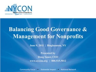 Balancing Good Governance & Management for Nonprofits June 9, 2011  |  Binghamton, NY Presented by Doug Sauer, CEO www.nycon.org   |  800.515.5012 