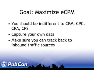 Goal: Maximize eCPM You should be indifferent to CPM, CPC, CPA, CPS  Capture your own data Make sure you can track back to inbound traffic sources 
