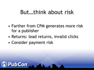 But…think about risk Farther from CPM generates more risk for a publisher Returns: lead returns, invalid clicks Consider payment risk 