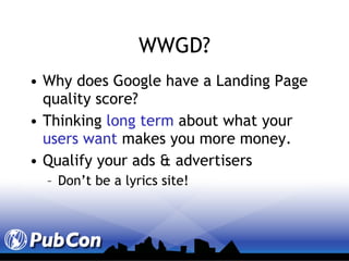 WWGD? Why does Google have a Landing Page quality score? Thinking  long term  about what your  users want  makes you more money. Qualify your ads & advertisers Don’t be a lyrics site! 