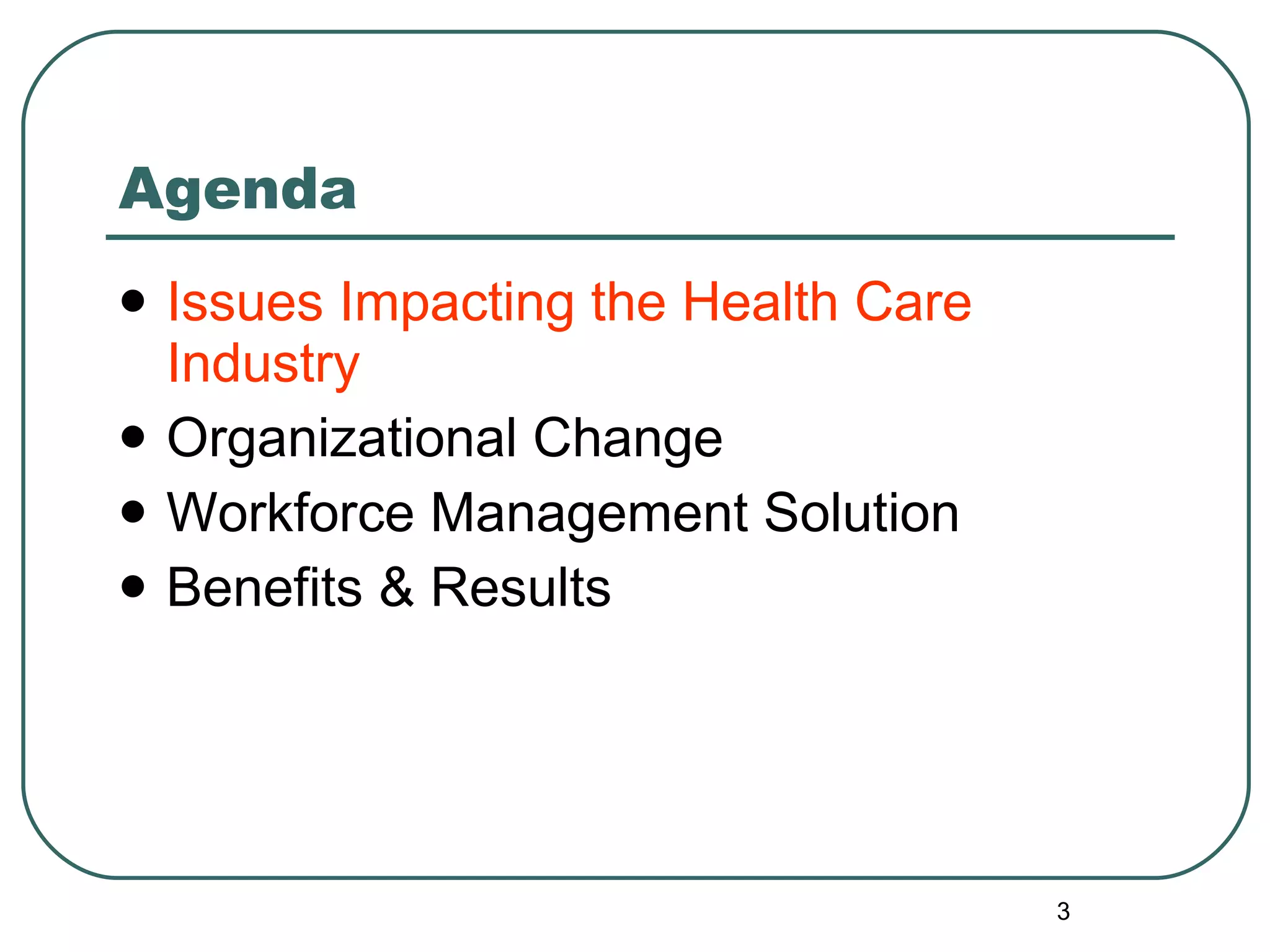 Agenda Issues Impacting the Health Care Industry Organizational Change Workforce Management Solution Benefits & Results 
