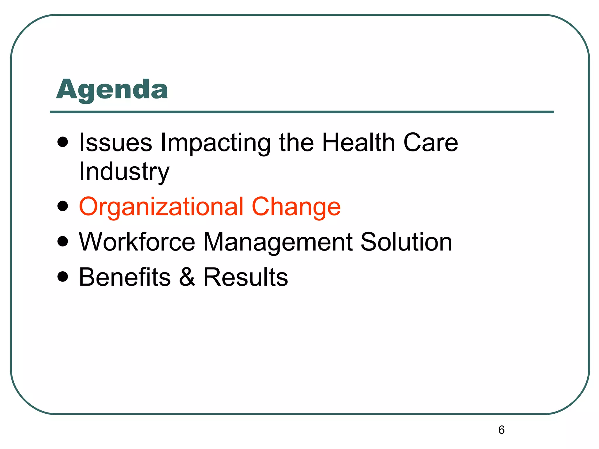 Agenda Issues Impacting the Health Care Industry Organizational Change Workforce Management Solution Benefits & Results 