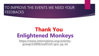 TO IMPROVE THE EVENTS WE NEED YOUR
FEEDBACKS
Thank You
Enlightened Monkeys
https://www.internations.org/activity-
group/14...