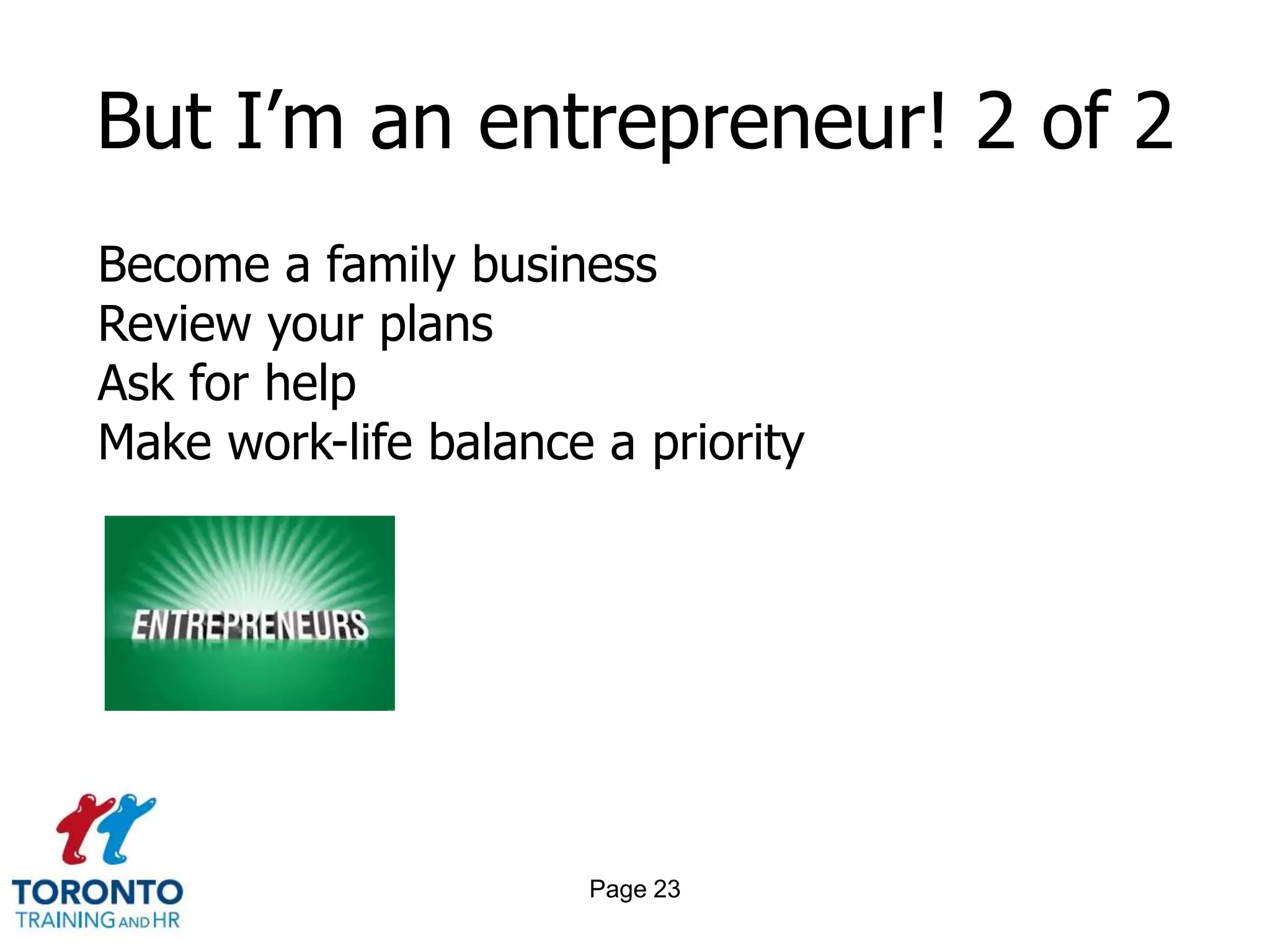 But I’m an entrepreneur! 2 of 2
Become a family business
Review your plans
Ask for help
Make work-life balance a priority




                      Page 23
 