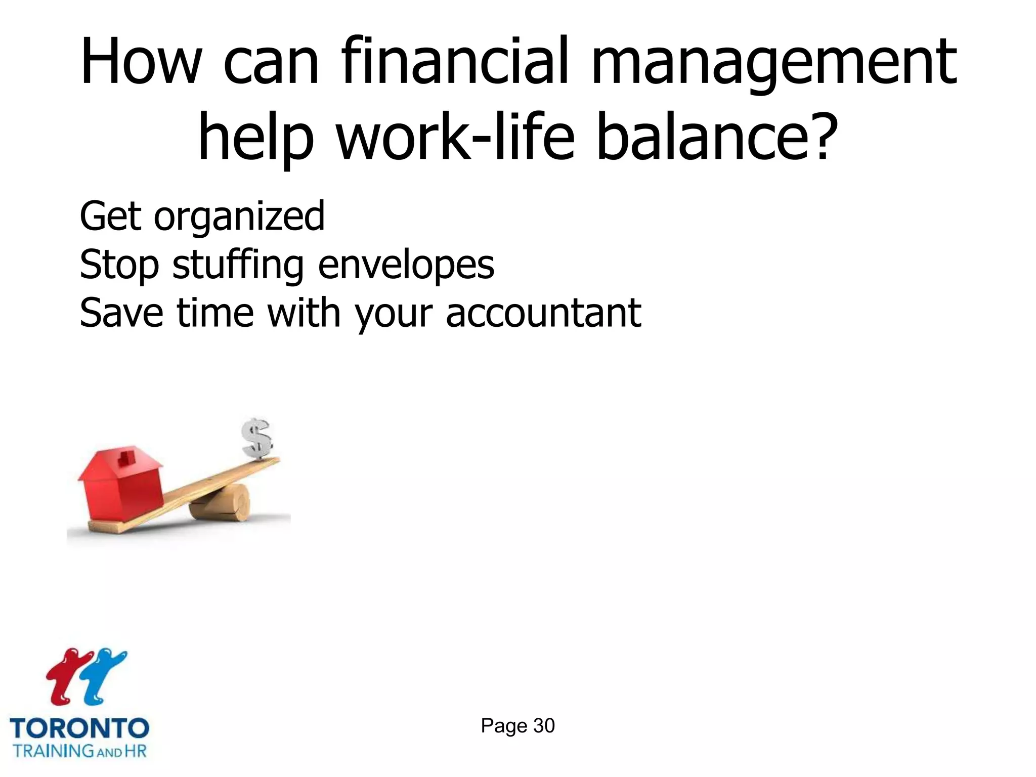 How can financial management
   help work-life balance?
Get organized
Stop stuffing envelopes
Save time with your accountant




                     Page 30
 
