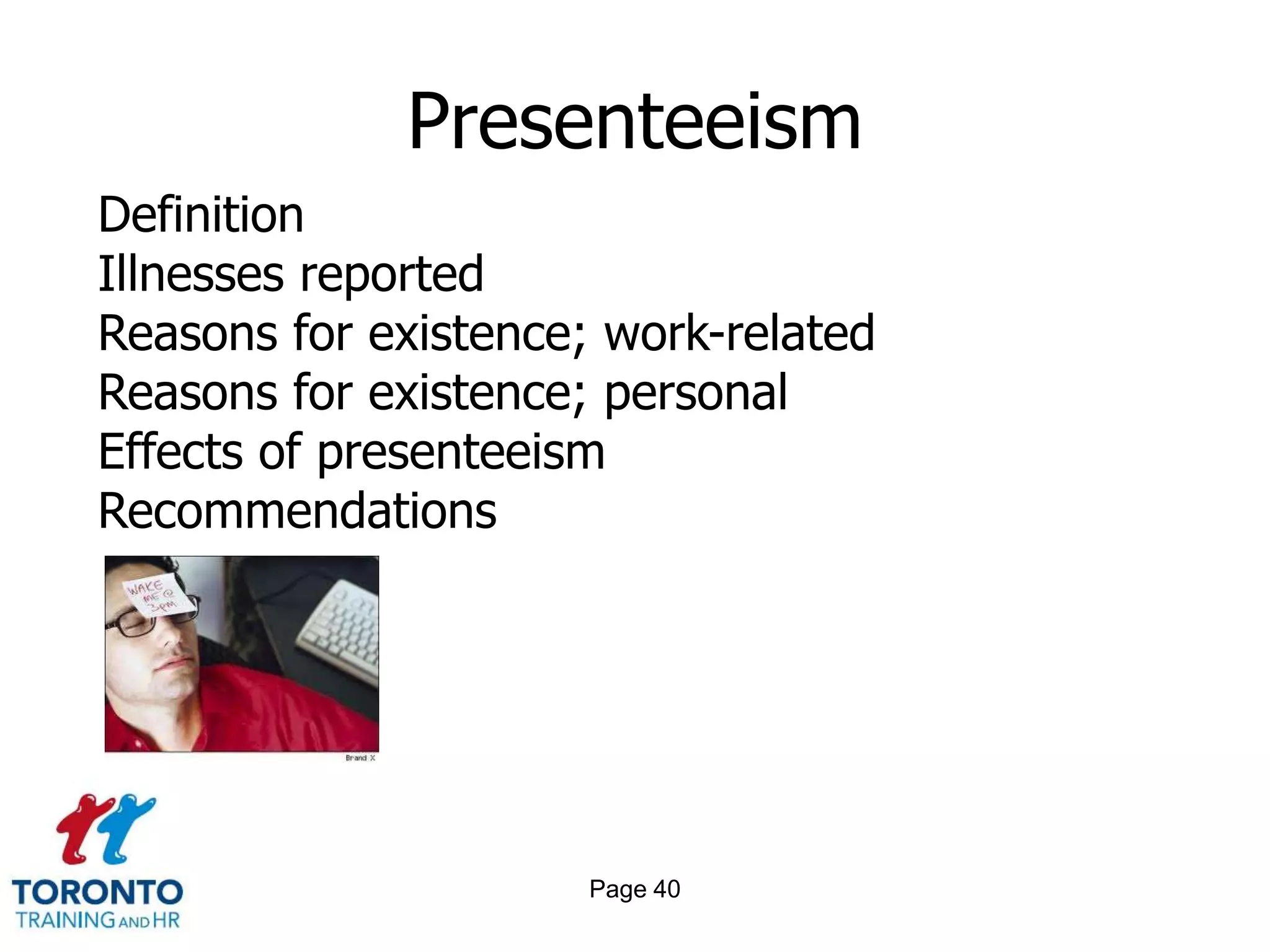 Presenteeism
Definition
Illnesses reported
Reasons for existence; work-related
Reasons for existence; personal
Effects of presenteeism
Recommendations




                      Page 40
 
