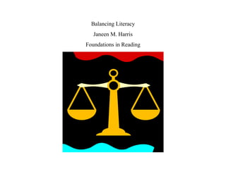 Balancing Literacy
Janeen M. Harris
Foundations in Reading
 