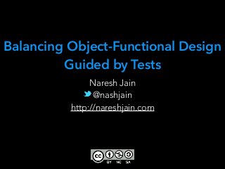 Naresh Jain
@nashjain
http://nareshjain.com
Balancing Object-Functional Design
Guided by Tests
 