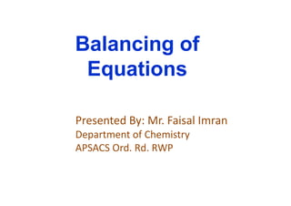 Balancing of
Equations
Presented By: Mr. Faisal Imran
Department of Chemistry
APSACS Ord. Rd. RWP
 