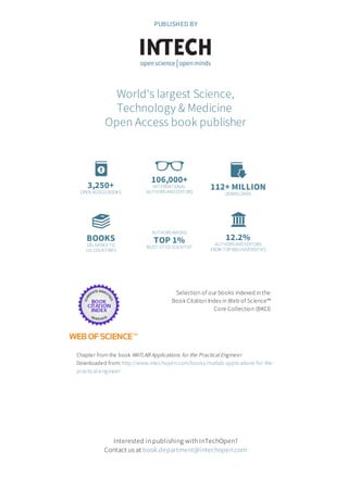 3,250+
OPEN ACCESSBOOKS
106,000+
INTERNATIONAL
AUTHORSAND EDITORS
112+ MILLION
DOWNLOADS
BOOKS
DELIVERED TO
151 COUNTRIES
AUTHORSAMONG
TOP 1%
MOST CITED SCIENTIST
12.2%
AUTHORSAND EDITORS
FROM TOP500UNIVERSITIES
Selection of our books indexed in the
Book Citation Index in Web of Science™
Core Collection (BKCI)
Chapter from the book MATLAB Applications for the Practical Engineer
Downloaded from: http://www.intechopen.com/books/matlab-applications-for-the-
practical-engineer
PUBLISHED BY
World's largest Science,
Technology & Medicine
Open Access book publisher
Interested in publishing with InTechOpen?
Contact us at book.department@intechopen.com
 