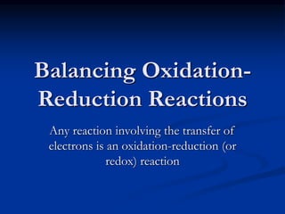 Balancing Oxidation-
Reduction Reactions
Any reaction involving the transfer of
electrons is an oxidation-reduction (or
redox) reaction
 