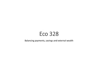 Eco 328
Balancing payments, savings and external wealth
 