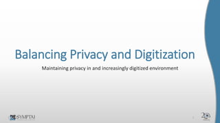 Balancing Privacy and Digitization
Maintaining privacy in and increasingly digitized environment
1
 