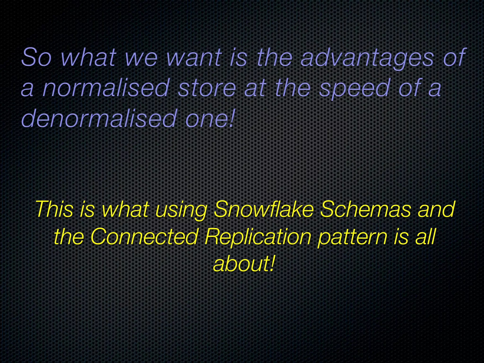 ! This is what using Snowﬂake Schemas and the Connected Replication pattern is all about! 