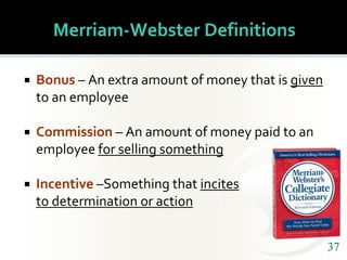 3737
Merriam-Webster Definitions
 Bonus – An extra amount of money that is given
to an employee
 Commission – An amount ...