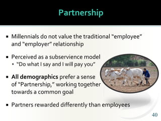 4040
Partnership
 Millennials do not value the traditional “employee”
and “employer” relationship
 Perceived as a subser...