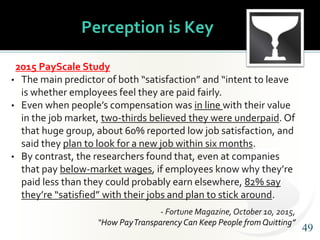 4949
Perception is Key
2015 PayScale Study
• The main predictor of both “satisfaction” and “intent to leave
is whether emp...