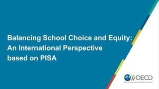 Balancing School Choice and Equity:
An International Perspective
based on PISA
 