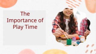 The
Importance of
Play Time
 