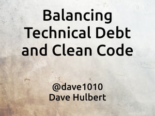 Balancing
Technical Debt
and Clean Code
@dave1010
Dave Hulbert
 