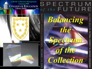 LIB 610  Collection Management Summer 2009 Balancing the Spectrum of the Collection 
