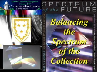 Balancing the Spectrum of the Collection LIB 610  Collection Management  Summer 2009 