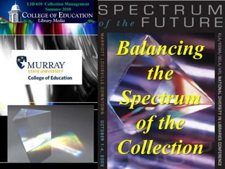 LIB 610  Collection Management Summer 2010 Balancing the Spectrum of the Collection 