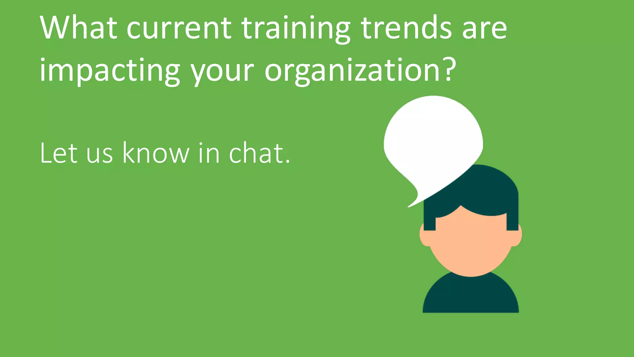 What	current	training	trends	are	
impacting	your	organization?
Let	us	know	in	chat.
 