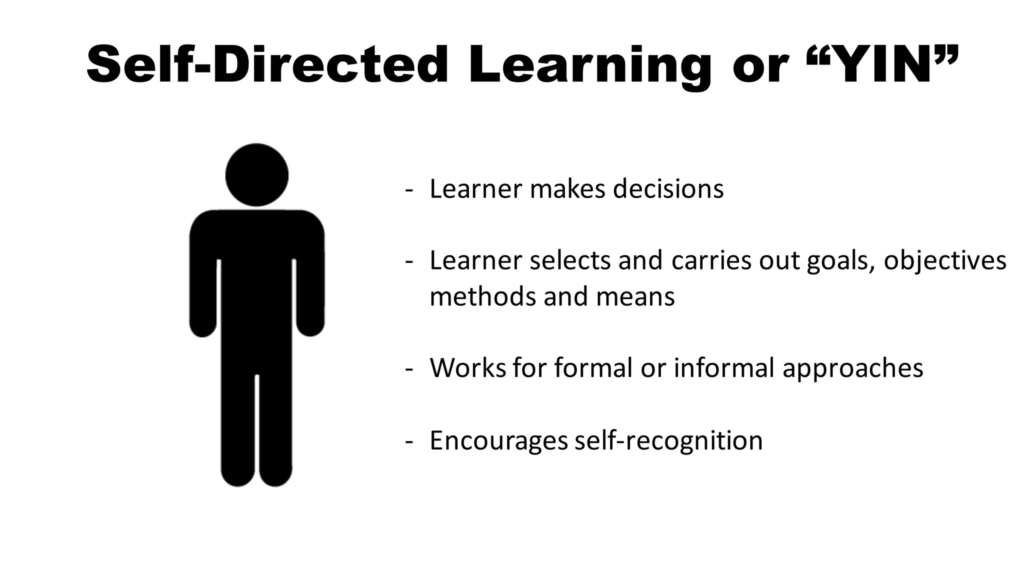 Self-Directed Learning or “YIN”
- Learner	makes	decisions
- Learner	selects	and	carries	out	goals,	objectives	
methods	and	means
- Works	for	formal	or	informal	approaches
- Encourages	self-recognition
 