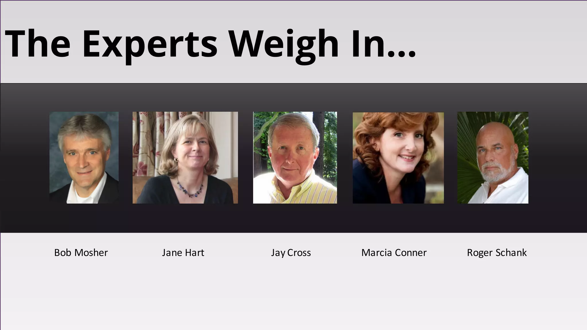 Bob	Mosher Jane	Hart Jay	Cross Marcia	Conner	 Roger	Schank
The Experts Weigh In…
 